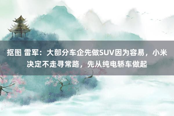 抠图 雷军：大部分车企先做SUV因为容易，小米决定不走寻常路，先从纯电轿车做起