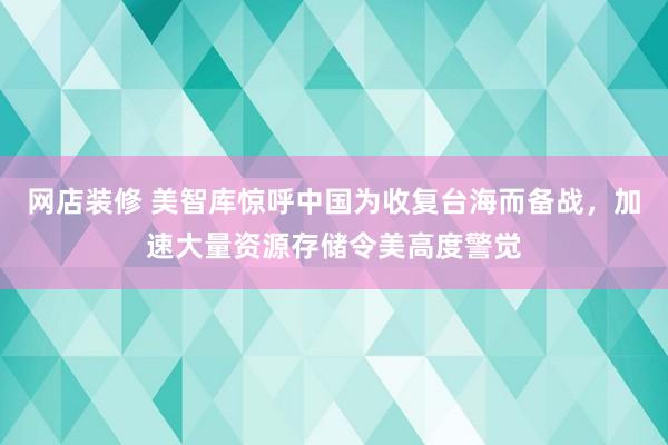 网店装修 美智库惊呼中国为收复台海而备战，加速大量资源存储令美高度警觉