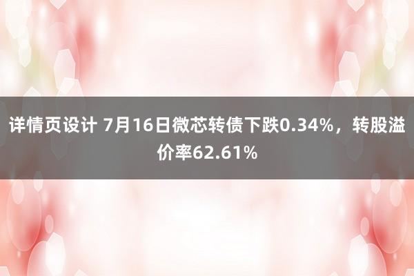 详情页设计 7月16日微芯转债下跌0.34%，转股溢价率62.61%