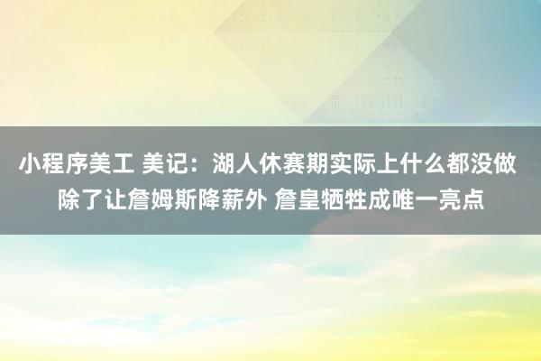 小程序美工 美记：湖人休赛期实际上什么都没做 除了让詹姆斯降薪外 詹皇牺牲成唯一亮点